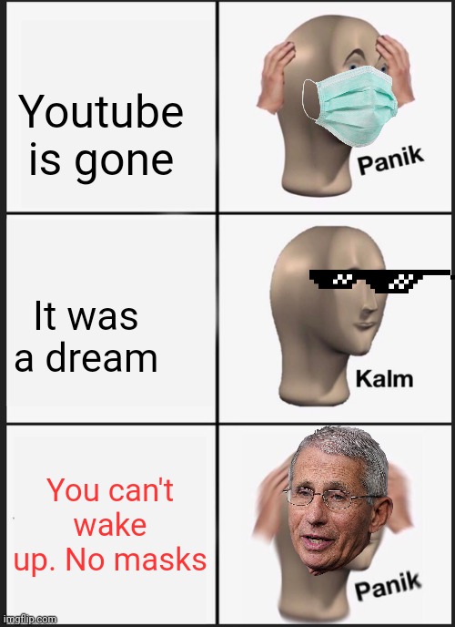Panik Kalm Panik | Youtube is gone; It was a dream; You can't wake up. No masks | image tagged in memes,panik kalm panik | made w/ Imgflip meme maker