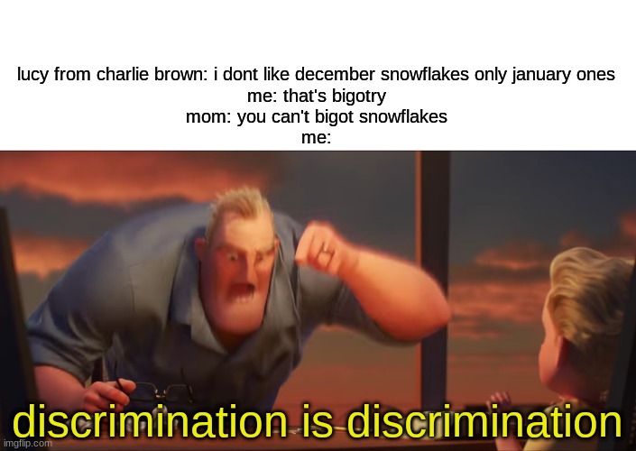 yes | lucy from charlie brown: i dont like december snowflakes only january ones
me: that's bigotry
mom: you can't bigot snowflakes
me:; discrimination is discrimination | image tagged in math is math | made w/ Imgflip meme maker