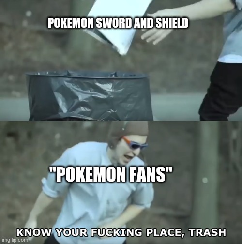 Know Your Place Trash | POKEMON SWORD AND SHIELD; "POKEMON FANS" | image tagged in know your place trash | made w/ Imgflip meme maker