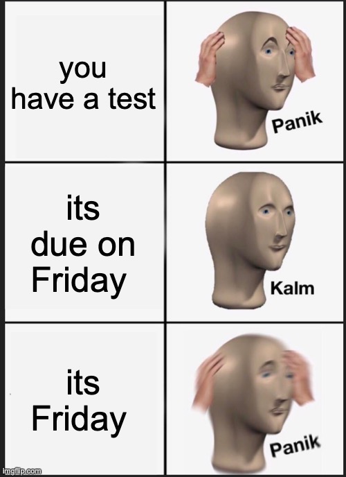 Panik Kalm Panik | you have a test; its due on Friday; its Friday | image tagged in memes,panik kalm panik | made w/ Imgflip meme maker