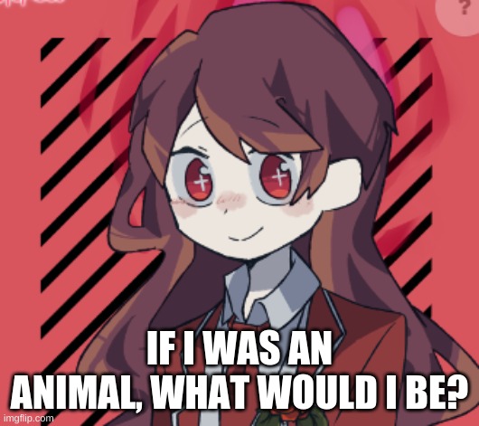 IF I WAS AN ANIMAL, WHAT WOULD I BE? | made w/ Imgflip meme maker