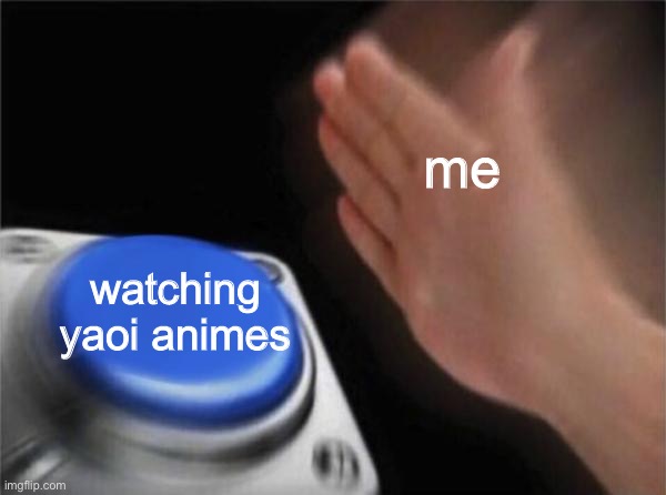 Blank Nut Button Meme | me; watching yaoi animes | image tagged in memes,blank nut button | made w/ Imgflip meme maker