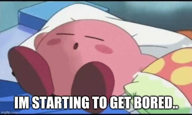 IM STARTING TO GET BORED.. | made w/ Imgflip meme maker