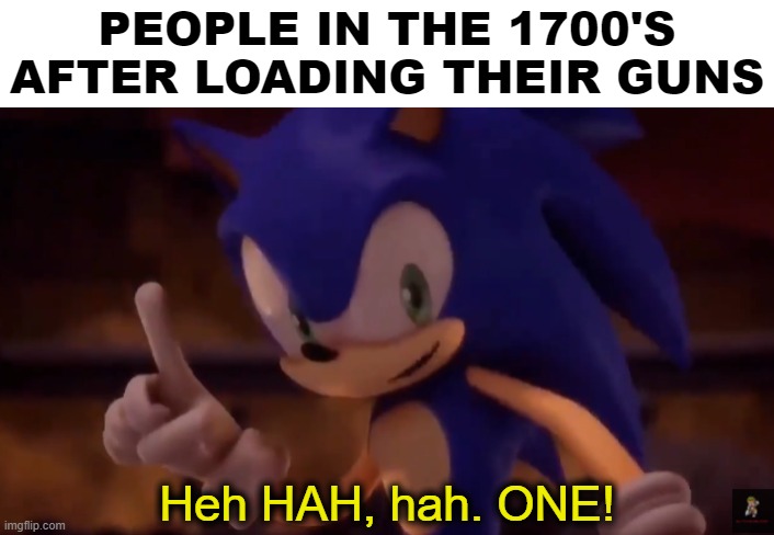 sonic one | PEOPLE IN THE 1700'S AFTER LOADING THEIR GUNS | image tagged in sonic one | made w/ Imgflip meme maker