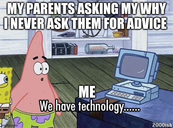 We have technology meme | MY PARENTS ASKING MY WHY I NEVER ASK THEM FOR ADVICE; ME | image tagged in we have technology meme | made w/ Imgflip meme maker