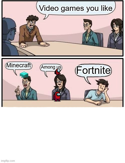 Boardroom Meeting Suggestion | Video games you like; Minecraft; Among us; Fortnite | image tagged in memes,boardroom meeting suggestion | made w/ Imgflip meme maker