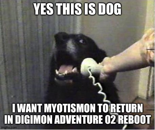 Yes this is dog | YES THIS IS DOG; I WANT MYOTISMON TO RETURN IN DIGIMON ADVENTURE 02 REBOOT | image tagged in yes this is dog | made w/ Imgflip meme maker
