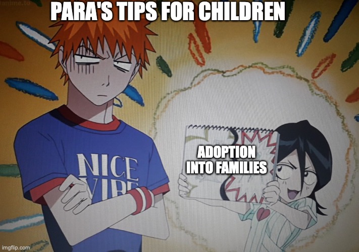 Para's tips for children | PARA'S TIPS FOR CHILDREN; ADOPTION INTO FAMILIES | image tagged in rukia drawing | made w/ Imgflip meme maker