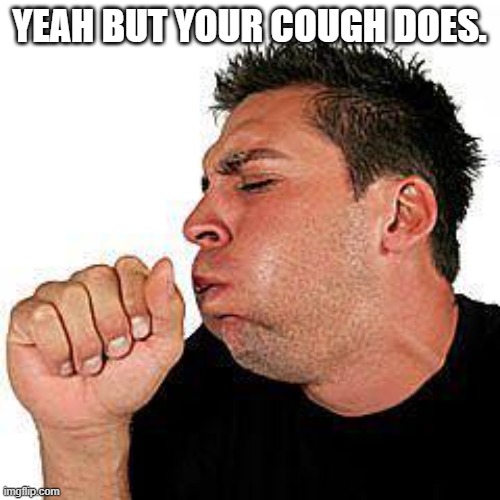 coughing guy | YEAH BUT YOUR COUGH DOES. | image tagged in coughing guy | made w/ Imgflip meme maker