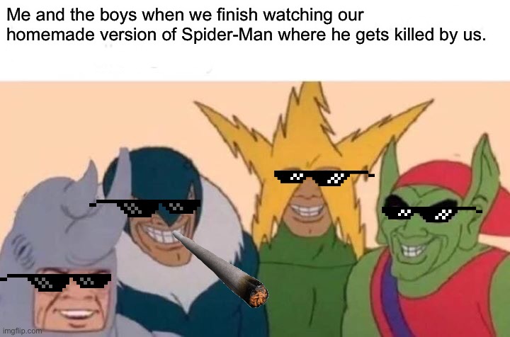 Me and they boys | Me and the boys when we finish watching our homemade version of Spider-Man where he gets killed by us. | image tagged in memes,me and the boys,spiderman | made w/ Imgflip meme maker