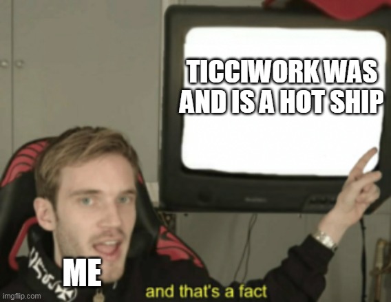 and that's a fact | TICCIWORK WAS AND IS A HOT SHIP; ME | image tagged in and that's a fact,creepypasta | made w/ Imgflip meme maker