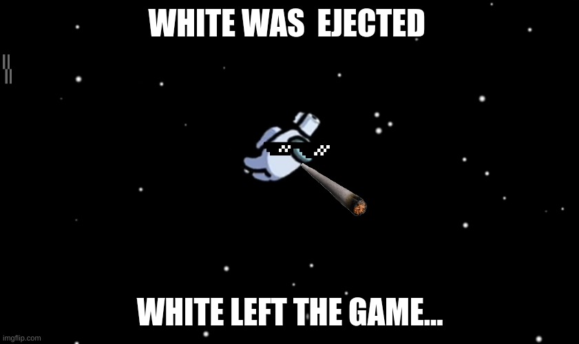 Among Us ejected | WHITE WAS  EJECTED; WHITE LEFT THE GAME... | image tagged in among us ejected | made w/ Imgflip meme maker