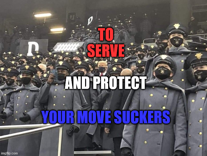 To Serve and Protect | TO
SERVE; AND PROTECT; YOUR MOVE SUCKERS | image tagged in us military | made w/ Imgflip meme maker