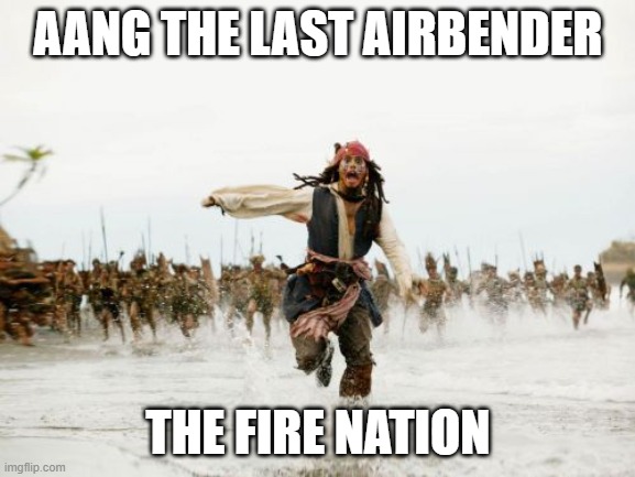 avatar: the last airbender be like | AANG THE LAST AIRBENDER; THE FIRE NATION | image tagged in memes,jack sparrow being chased,avatar the last airbender,aang,the fire nation,the fire nation attacked | made w/ Imgflip meme maker