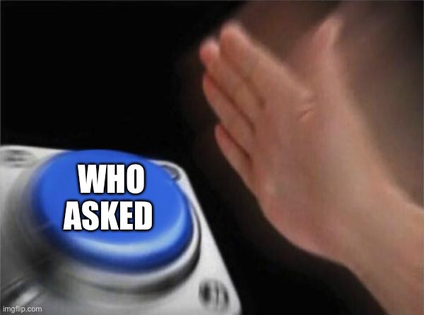Blank Nut Button Meme | WHO ASKED | image tagged in memes,blank nut button | made w/ Imgflip meme maker