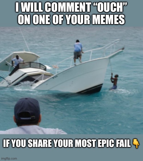 I will make sure that the “ouch” is on an appropriate meme, don’t worry |  I WILL COMMENT “OUCH” ON ONE OF YOUR MEMES; IF YOU SHARE YOUR MOST EPIC FAIL👇 | image tagged in boat fail,ouch,lets make a deal | made w/ Imgflip meme maker
