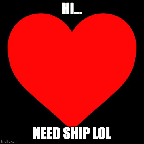 idk lol | HI... NEED SHIP LOL | image tagged in heart | made w/ Imgflip meme maker