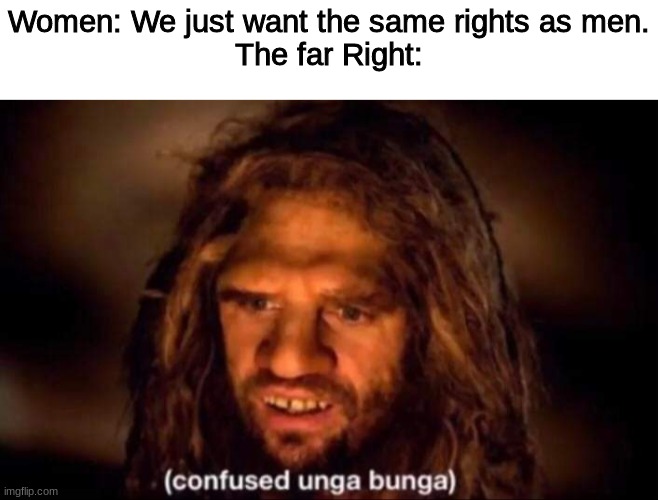 We're not trying to take rights from men, we just want women to have the same rights as men | Women: We just want the same rights as men.
The far Right: | image tagged in confused unga bunga | made w/ Imgflip meme maker
