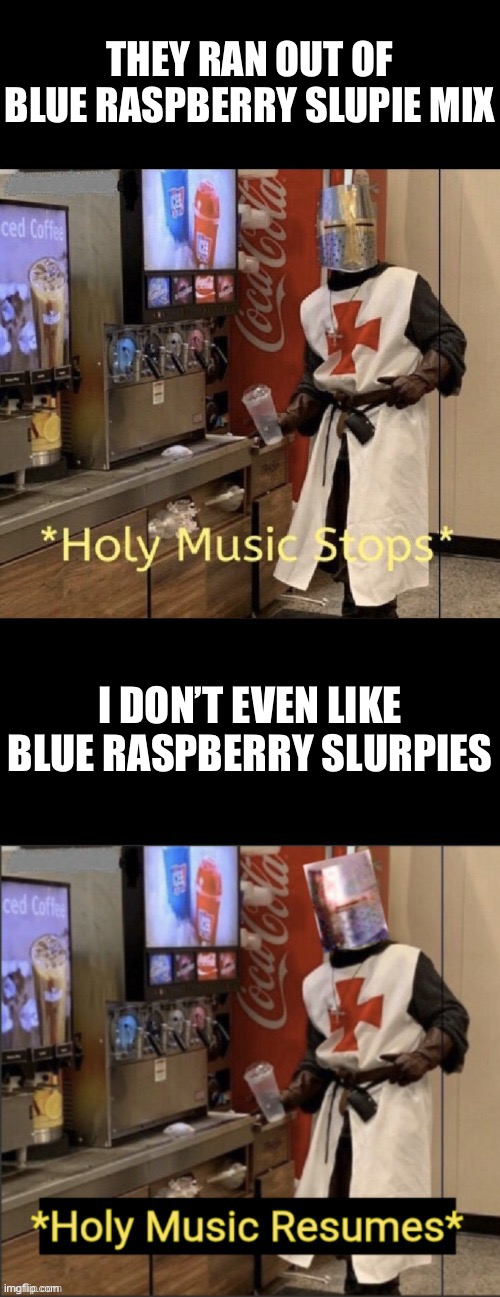 Holy music stops; holy music resumes | THEY RAN OUT OF BLUE RASPBERRY SLUPIE MIX; I DON’T EVEN LIKE BLUE RASPBERRY SLURPIES | image tagged in holy music stops holy music resumes | made w/ Imgflip meme maker