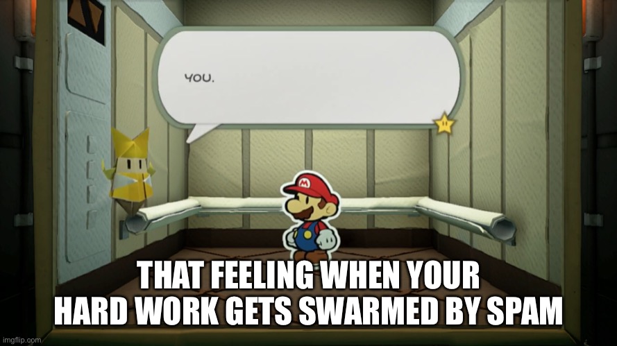Seeiously, wtf? | THAT FEELING WHEN YOUR HARD WORK GETS SWARMED BY SPAM | made w/ Imgflip meme maker
