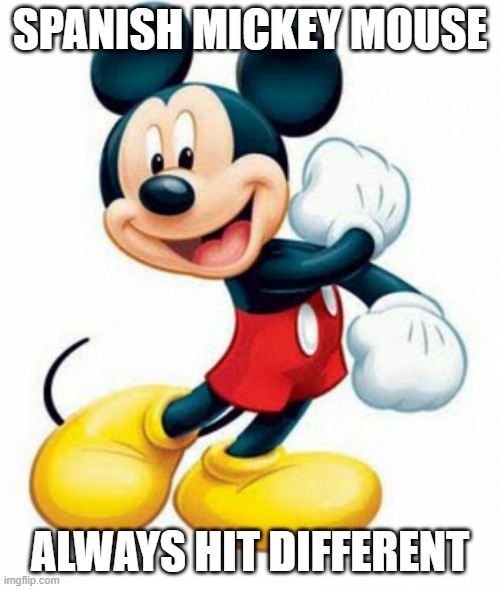mickey mouse  | SPANISH MICKEY MOUSE; ALWAYS HIT DIFFERENT | image tagged in mickey mouse | made w/ Imgflip meme maker