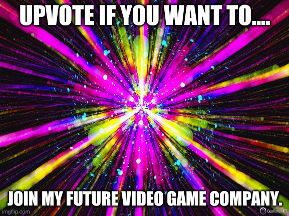 Join now | UPVOTE IF YOU WANT TO.... JOIN MY FUTURE VIDEO GAME COMPANY. | made w/ Imgflip meme maker