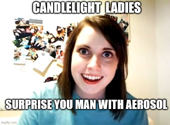 Overly Attached Girlfriend Meme | CANDLELIGHT  LADIES; SURPRISE YOU MAN WITH AEROSOL | image tagged in memes,overly attached girlfriend | made w/ Imgflip meme maker