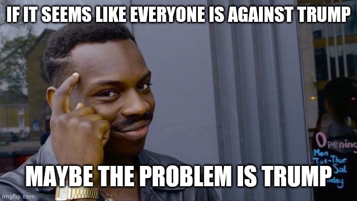 Roll Safe Think About It Meme | IF IT SEEMS LIKE EVERYONE IS AGAINST TRUMP MAYBE THE PROBLEM IS TRUMP | image tagged in memes,roll safe think about it | made w/ Imgflip meme maker