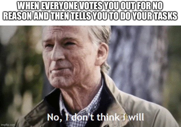 No, i dont think i will | WHEN EVERYONE VOTES YOU OUT FOR NO REASON AND THEN TELLS YOU TO DO YOUR TASKS | image tagged in no i dont think i will,among us,memes | made w/ Imgflip meme maker