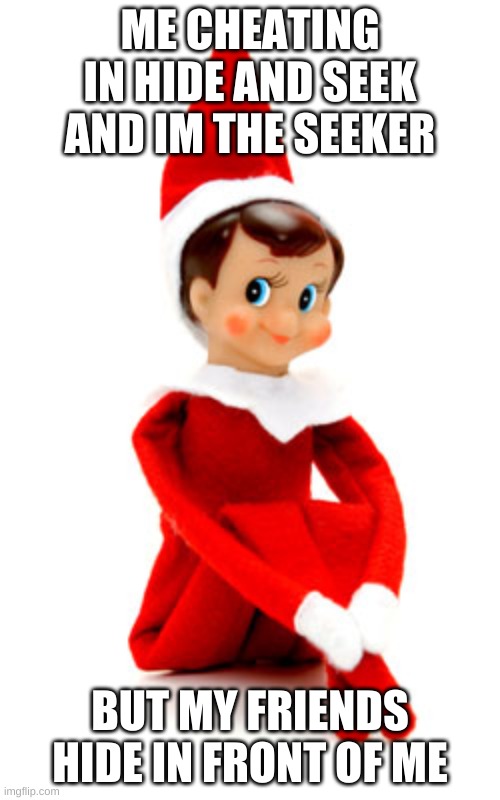 Cheating with a elf | ME CHEATING IN HIDE AND SEEK AND IM THE SEEKER; BUT MY FRIENDS HIDE IN FRONT OF ME | image tagged in elf on the shelf | made w/ Imgflip meme maker