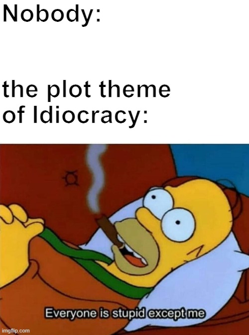 Nobody:; the plot theme of Idiocracy: | image tagged in blank white template,everyone is stupid except me | made w/ Imgflip meme maker