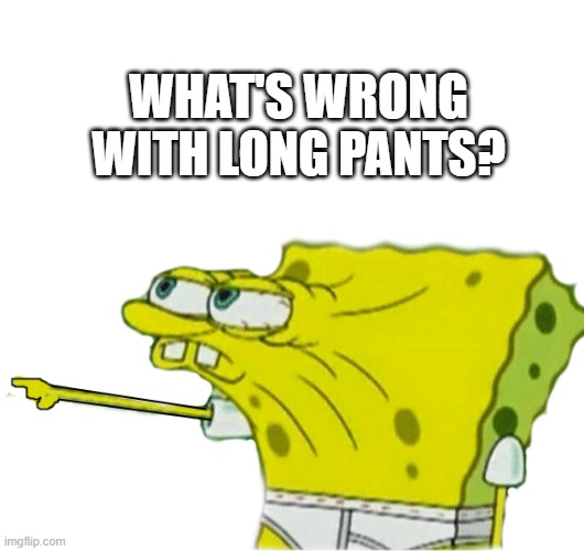 WHAT'S WRONG WITH LONG PANTS? | made w/ Imgflip meme maker