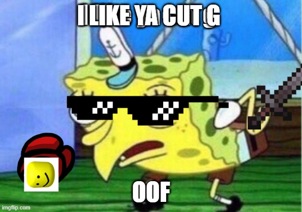 I like ya cut g | I LIKE YA CUT G; OOF | image tagged in funny,funny memes | made w/ Imgflip meme maker