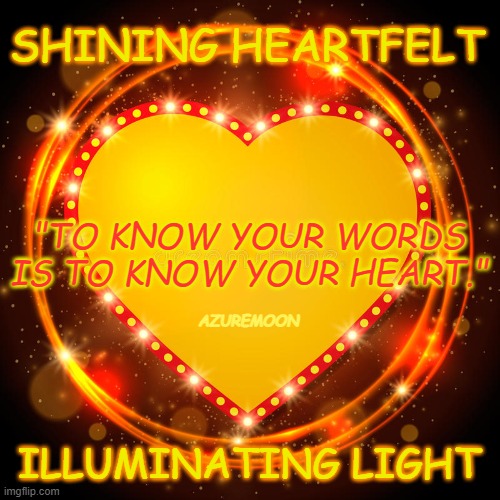 The Key to Bright Times Shining Light | SHINING HEARTFELT; "TO KNOW YOUR WORDS IS TO KNOW YOUR HEART."; AZUREMOON; ILLUMINATING LIGHT | image tagged in shine,heart,light,love,inspirational memes,inspire the people | made w/ Imgflip meme maker