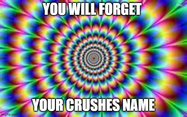  YOU WILL FORGET; YOUR CRUSHES NAME | image tagged in hypnosis | made w/ Imgflip meme maker
