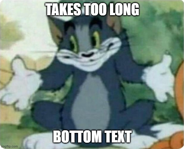 Tom Shrugging | TAKES TOO LONG BOTTOM TEXT | image tagged in tom shrugging | made w/ Imgflip meme maker
