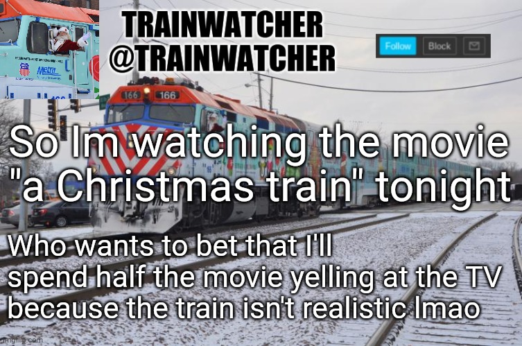 Trainwatcher Announcement 7 | So Im watching the movie "a Christmas train" tonight; Who wants to bet that I'll spend half the movie yelling at the TV because the train isn't realistic lmao | image tagged in trainwatcher announcement 7 | made w/ Imgflip meme maker
