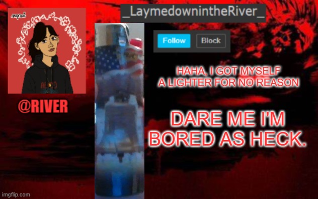 nsfw crap is allowed. | HAHA, I GOT MYSELF A LIGHTER FOR NO REASON; DARE ME I'M BORED AS HECK. | made w/ Imgflip meme maker