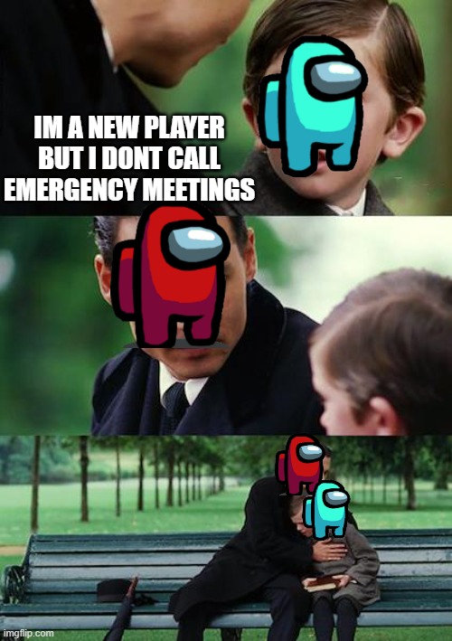 Finding Neverland Meme | IM A NEW PLAYER BUT I DONT CALL EMERGENCY MEETINGS | image tagged in memes,finding neverland | made w/ Imgflip meme maker
