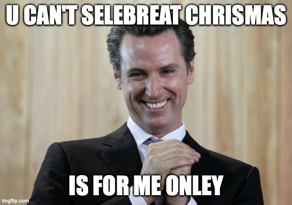 NEWSOM hate JESUS | U CAN'T SELEBREAT CHRISMAS; IS FOR ME ONLEY | image tagged in scheming gavin newsom | made w/ Imgflip meme maker