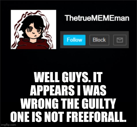 TheTrueMEMEman Announcement | WELL GUYS. IT APPEARS I WAS WRONG THE GUILTY ONE IS NOT FREEFORALL. | image tagged in thetruemememan announcement | made w/ Imgflip meme maker