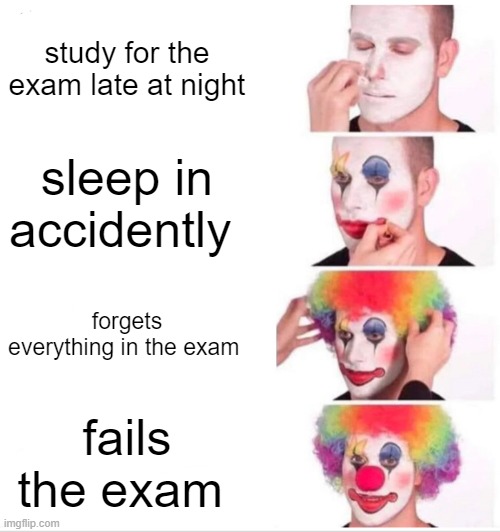 school sucs | study for the exam late at night; sleep in accidently; forgets everything in the exam; fails the exam | image tagged in memes,clown applying makeup | made w/ Imgflip meme maker
