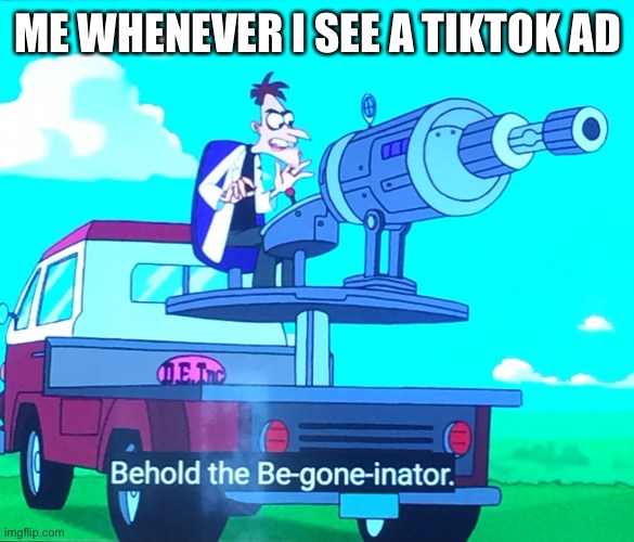 Be gone! | ME WHENEVER I SEE A TIKTOK AD | image tagged in be gone,memes,tik tok sucks,ads | made w/ Imgflip meme maker