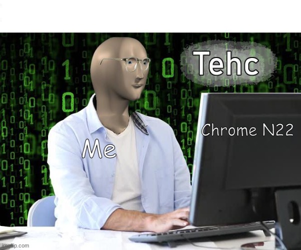 tehc | Chrome N22; Me | image tagged in tehc | made w/ Imgflip meme maker