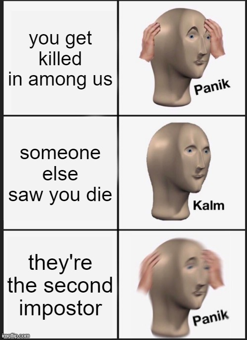 yes | you get killed in among us; someone else saw you die; they're the second impostor | image tagged in memes,panik kalm panik | made w/ Imgflip meme maker