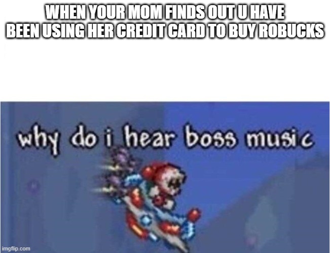 BOSS MUSIC WHEN WGE U | WHEN YOUR MOM FINDS OUT U HAVE BEEN USING HER CREDIT CARD TO BUY ROBUCKS | image tagged in why do i hear boss music | made w/ Imgflip meme maker