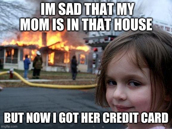 but i got her credit card >:) | IM SAD THAT MY MOM IS IN THAT HOUSE; BUT NOW I GOT HER CREDIT CARD | image tagged in memes,disaster girl | made w/ Imgflip meme maker