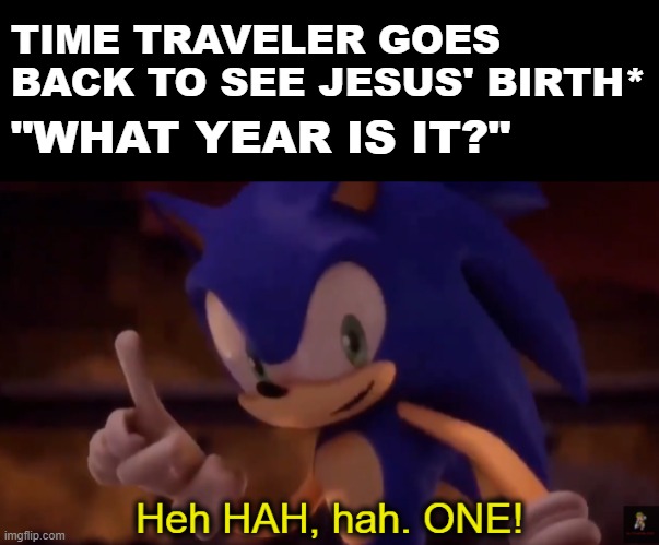 Thank you, random citizen! | TIME TRAVELER GOES BACK TO SEE JESUS' BIRTH*; "WHAT YEAR IS IT?" | image tagged in sonic one,christmas | made w/ Imgflip meme maker