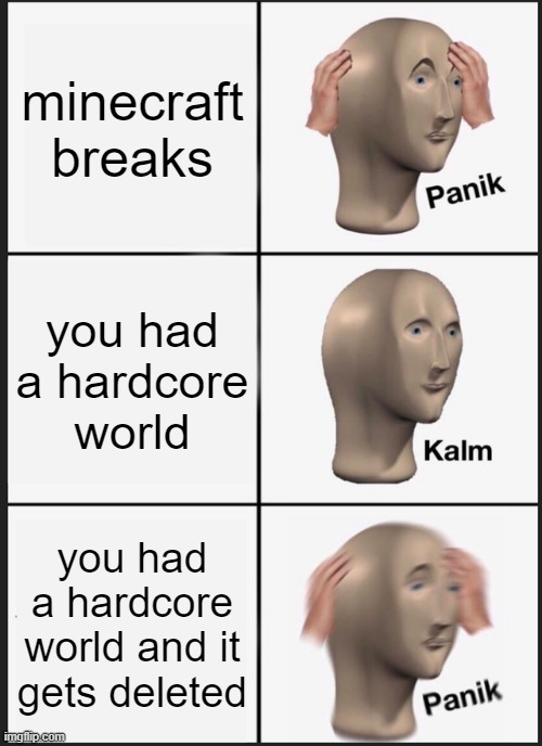 Panik Kalm Panik | minecraft breaks; you had a hardcore world; you had a hardcore world and it gets deleted | image tagged in memes,panik kalm panik | made w/ Imgflip meme maker