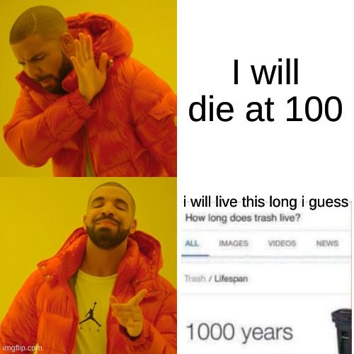 Drake Hotline Bling | I will die at 100; i will live this long i guess | image tagged in memes,drake hotline bling | made w/ Imgflip meme maker